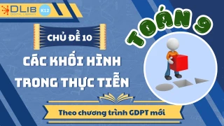 Toán 9 - Chủ Đề 10:  Các Khối Hình Trong Thực Tiễn