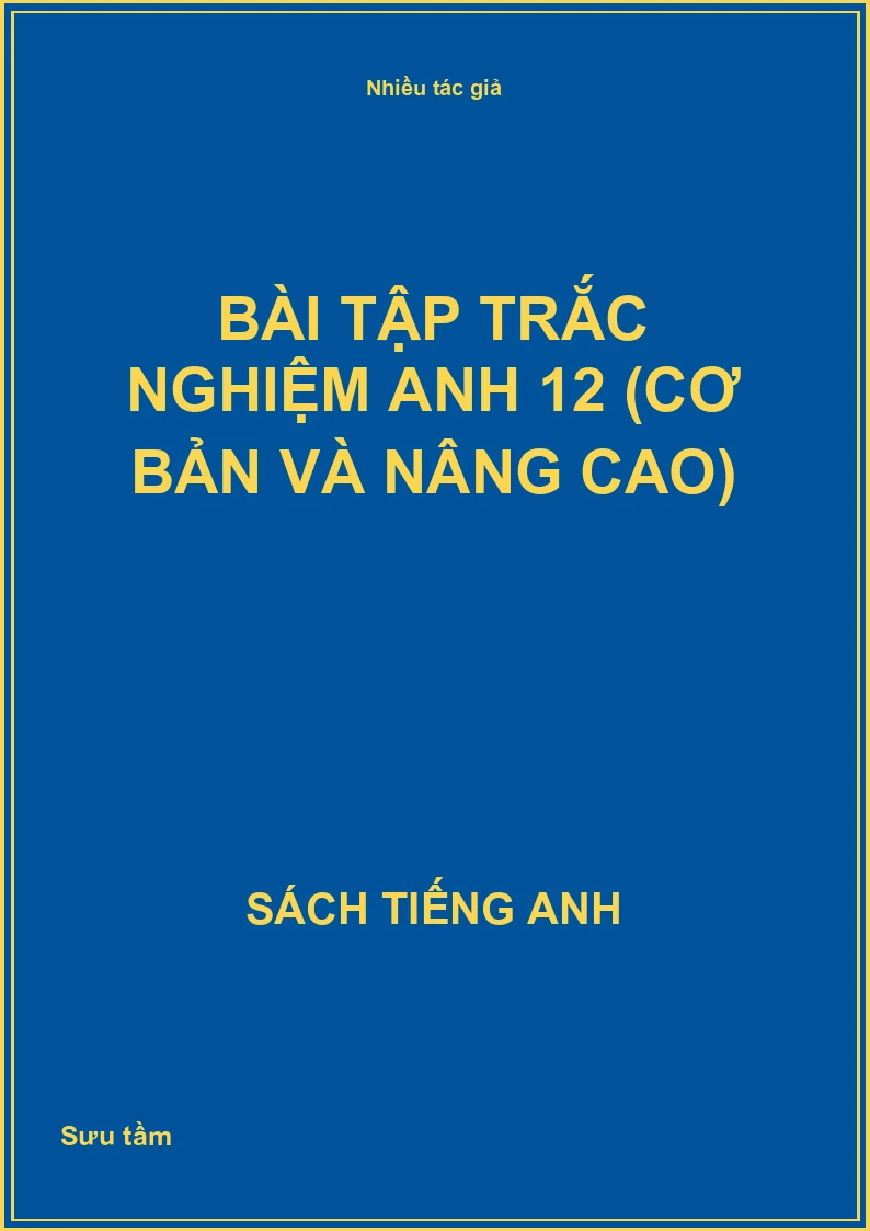 Bài tập trắc nghiệm Anh 12 (Cơ bản và Nâng cao)