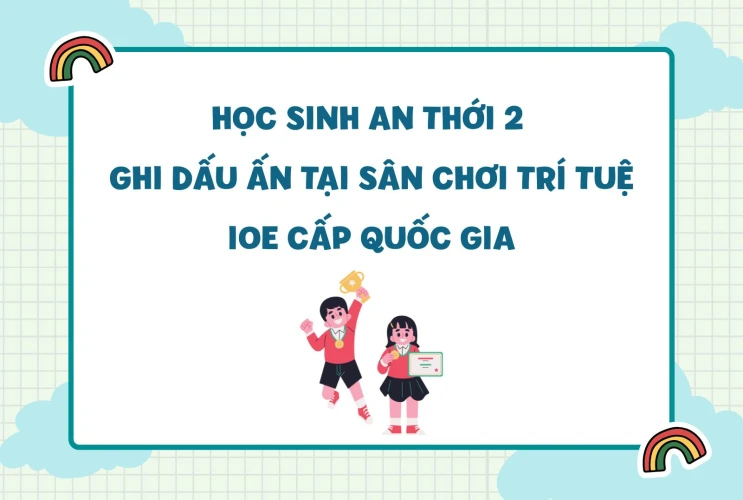 Học sinh An Thới 2 ghi dấu ấn tại sân chơi trí tuệ IOE cấp Quốc gia