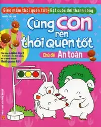 Cùng Con Rèn Thói Quen Tốt - Chủ Đề An Toàn