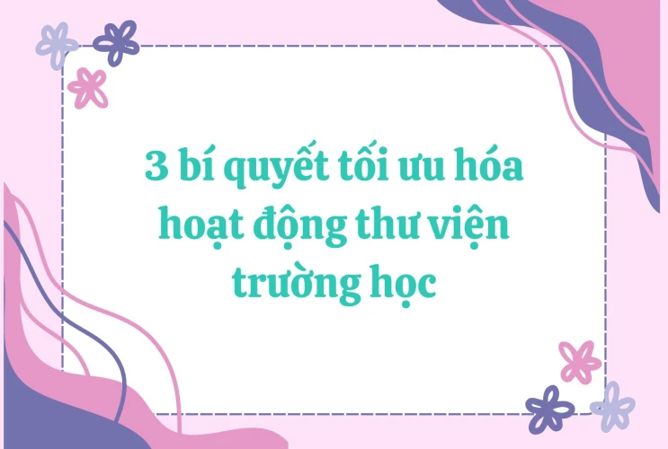 3 bí quyết tối ưu hóa hoạt động thư viện trường học