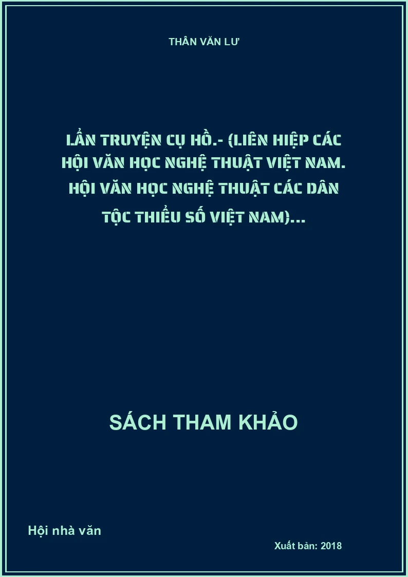 Lẩn truyện Cụ Hồ.- (Liên hiệp các Hội Văn học nghệ thuật Việt Nam. Hội Văn học nghệ thuật các Dân tộc thiểu số Việt Nam)...