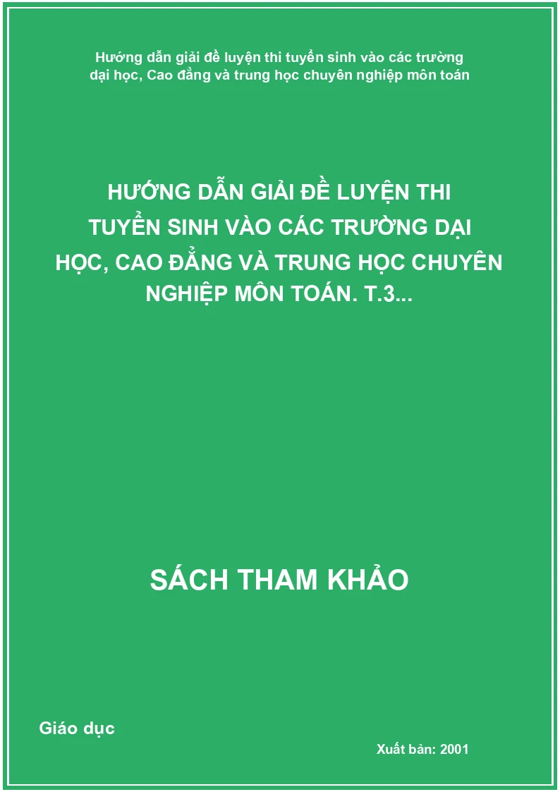 Hướng Dẫn Giải Đề Luyện Thi Tuyển Sinh Vào Các Trường Dại Học, Cao Đẳng Và Trung Học Chuyên Nghiệp Môn Toán. T.3...