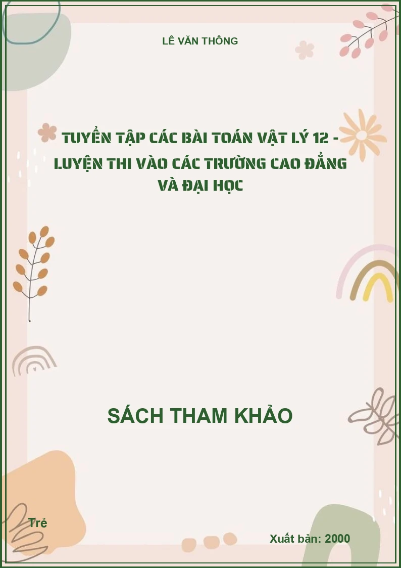 Tuyển Tập Các Bài Toán Vật Lý 12 - Luyện Thi Vào Các Trường Cao Đẳng Và Đại Học