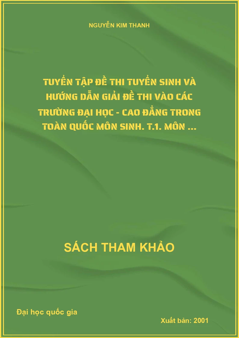 Tuyển tập đề thi tuyển sinh và hướng dẫn giải đề thi vào các trường đại học - cao đẳng trong toàn quốc môn sinh. T.1. Môn ...