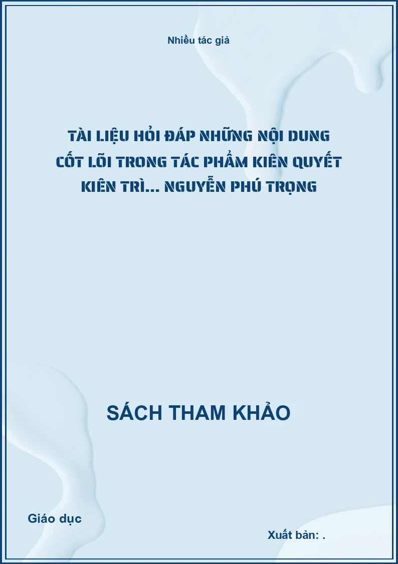Tài liệu hỏi đáp những nội dung cốt lõi trong tác phẩm kiên quyết kiên trì... Nguyễn Phú Trọng