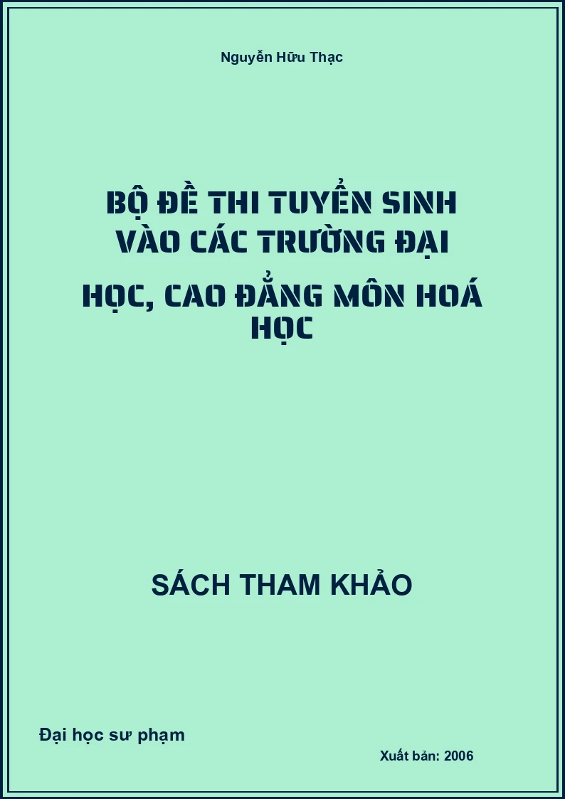Bộ đề thi tuyển sinh vào các trường đại học, cao đẳng môn Hoá học