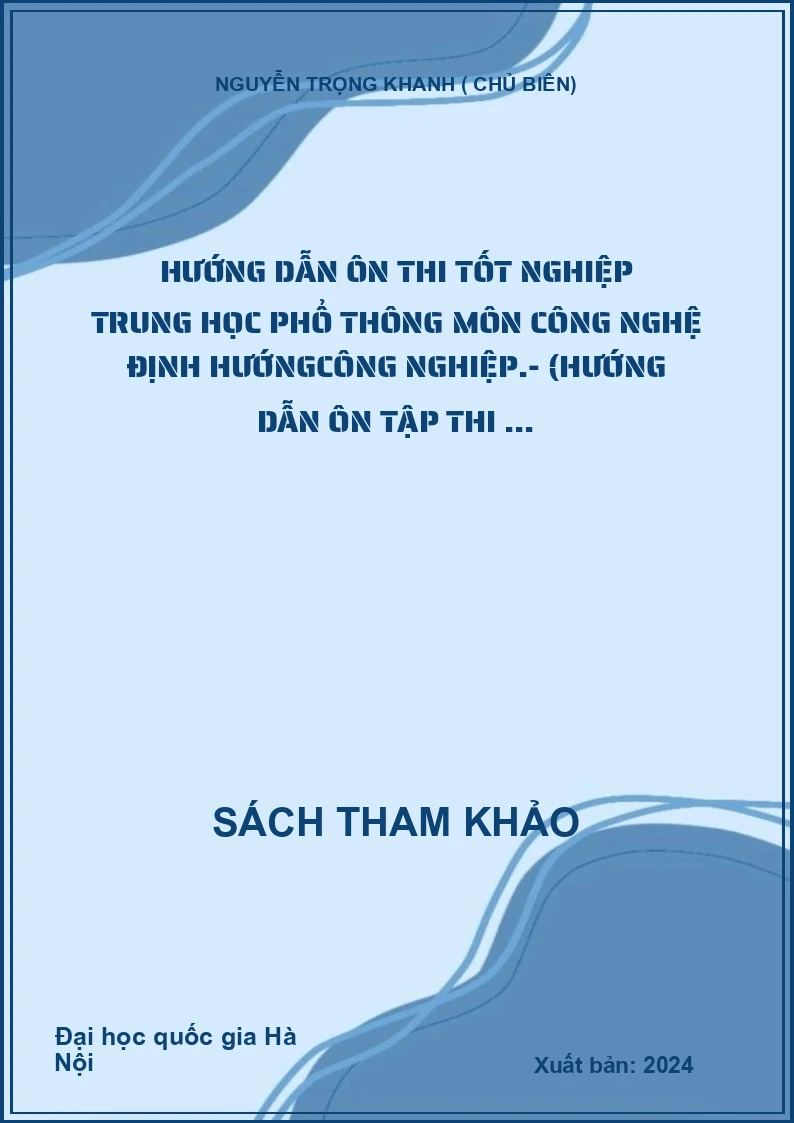 Hướng dẫn Ôn thi tốt nghiệp trung học phổ thông môn công nghệ định hướngcông nghiệp.- (Hướng dẫn ôn tập thi ...