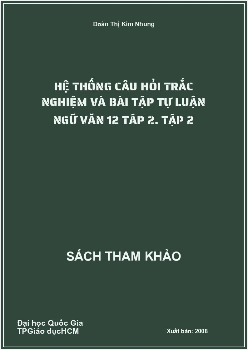 Hệ thống câu hỏi trắc nghiệm và bài tập tự luận ngữ văn 12 tâp 2. Tập 2