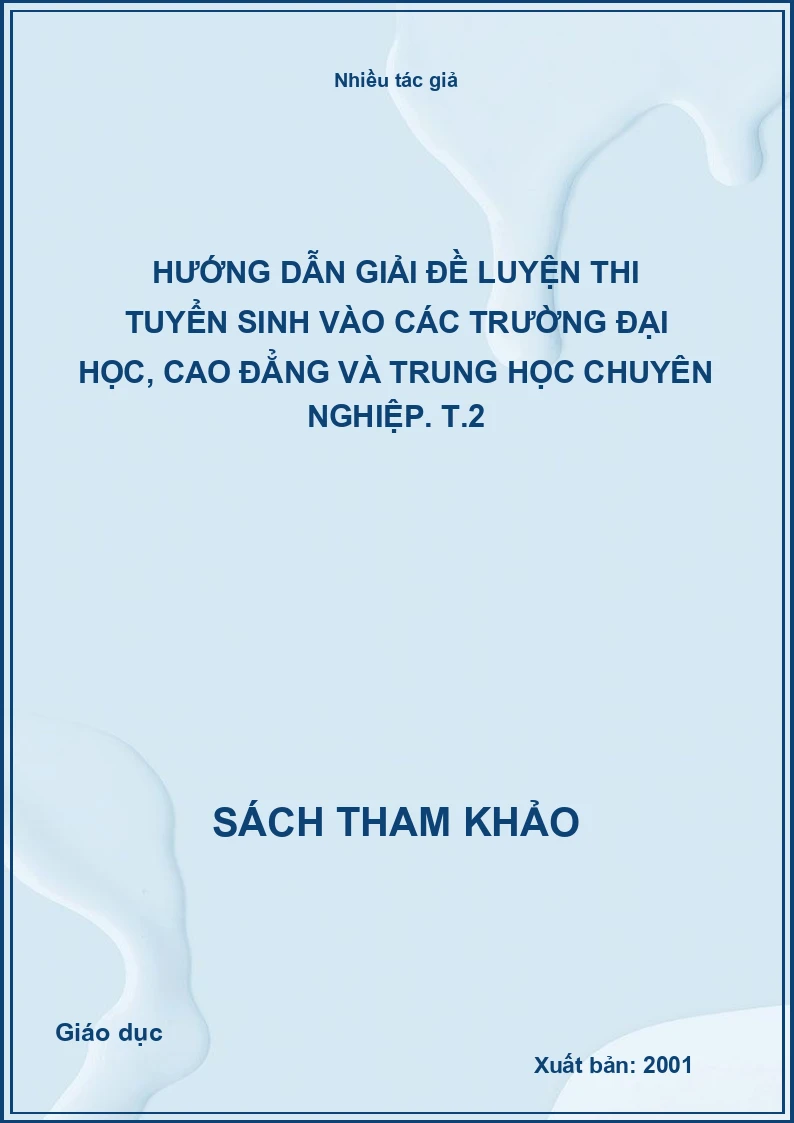 Hướng Dẫn Giải Đề Luyện Thi Tuyển Sinh Vào Các Trường Đại Học, Cao Đẳng Và Trung Học Chuyên Nghiệp. T.2