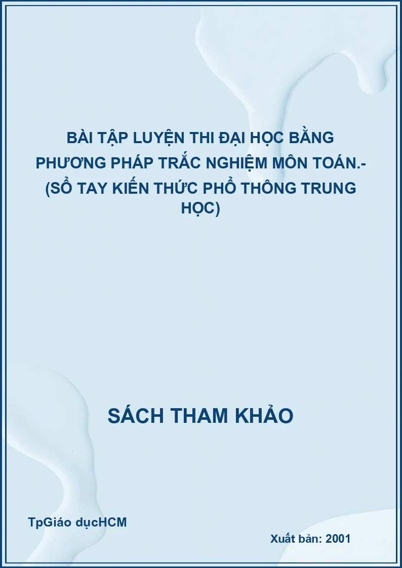 Bài Tập Luyện Thi Đại Học Bằng Phương Pháp Trắc Nghiệm Môn Toán.- (Sổ Tay Kiến Thức Phổ Thông Trung Học)