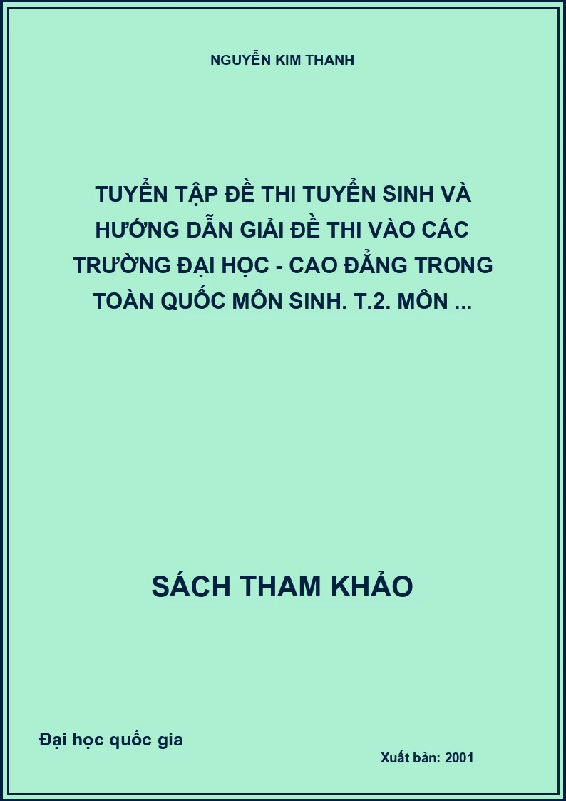 Tuyển tập đề thi tuyển sinh và hướng dẫn giải đề thi vào các trường đại học - cao đẳng trong toàn quốc môn sinh. T.2. Môn ...