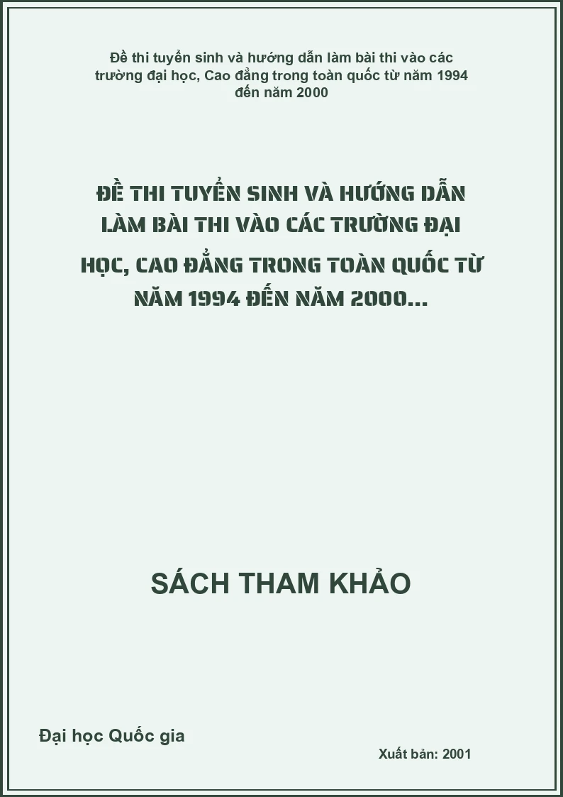 Đề thi tuyển sinh và hướng dẫn làm bài thi vào các trường đại học, cao đẳng trong toàn quốc từ năm 1994 đến năm 2000...