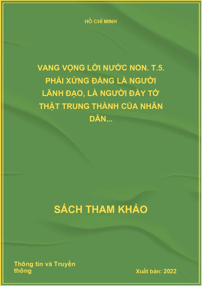 Vang vọng lời nước non. T.5. Phải xứng đáng là người lãnh đạo, là người đày tớ thật trung thành của nhân dân...