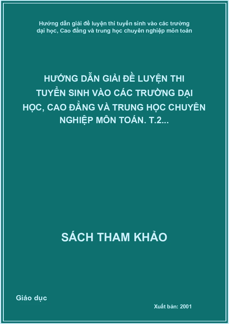 Hướng Dẫn Giải Đề Luyện Thi Tuyển Sinh Vào Các Trường Dại Học, Cao Đẳng Và Trung Học Chuyên Nghiệp Môn Toán. T.2...
