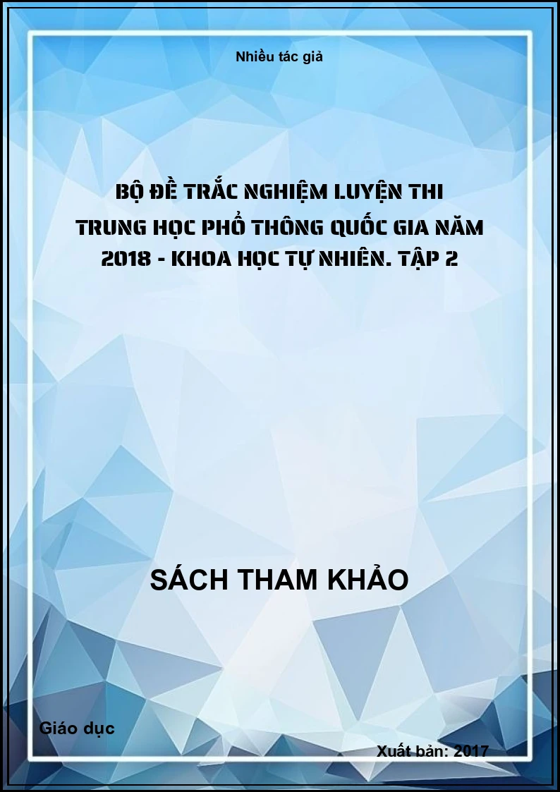 Bộ đề trắc nghiệm luyện thi trung học phổ thông quốc gia năm 2018 - Khoa học tự nhiên. Tập 2