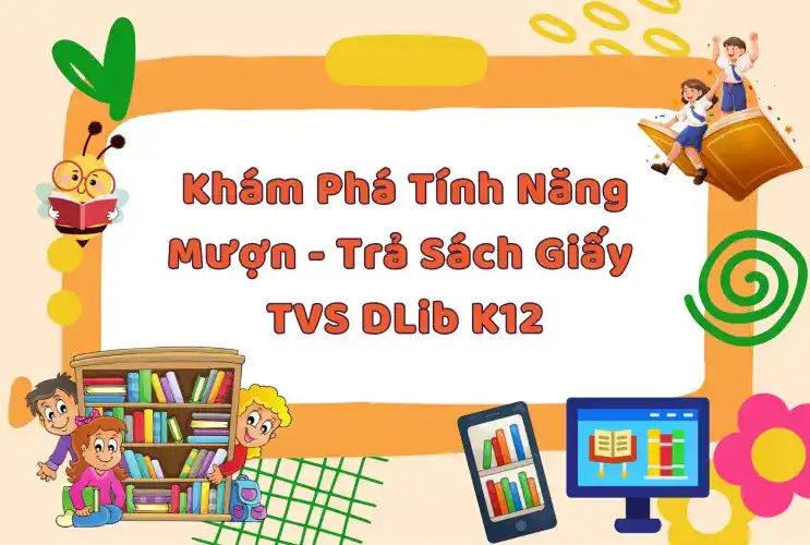 Khám phá tính năng Mượn - Trả Sách giấy Thư viện số DLib K12