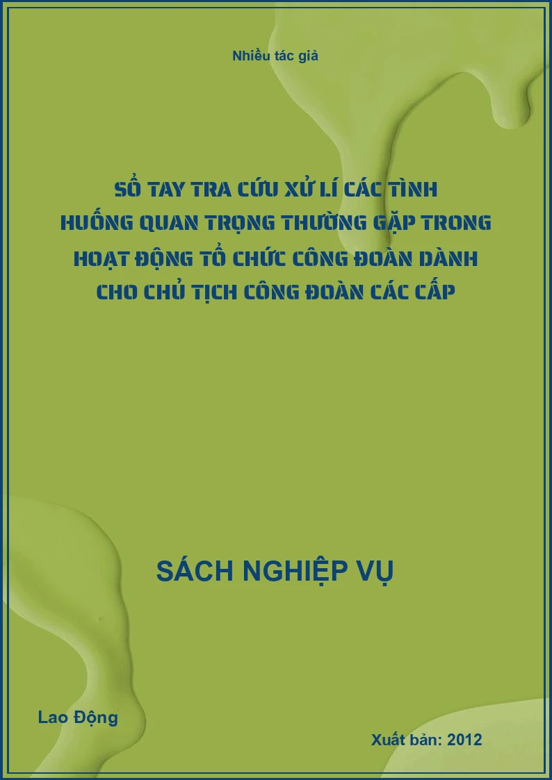 Sổ tay tra cứu xử lí các tình huống quan trọng thường gặp trong hoạt động tổ chức công đoàn dành cho chủ tịch công đoàn các cấp