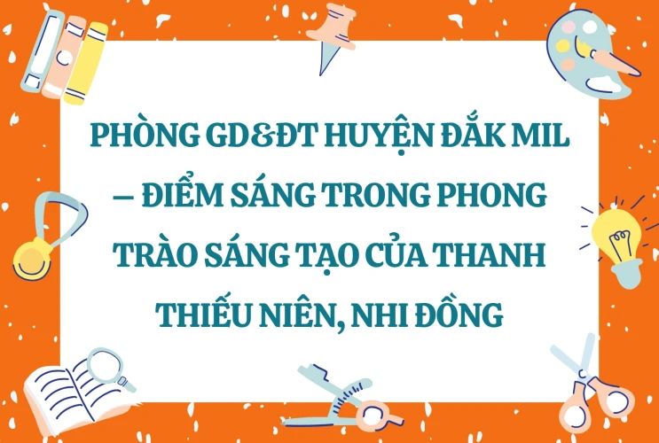 Phòng GD&ĐT Huyện Đắk Mil – Điểm Sáng Trong Phong Trào Sáng Tạo Của Thanh Thiếu Niên, Nhi Đồng