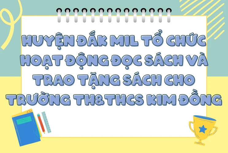 Huyện Đắk Mil Tổ Chức Hoạt Động Đọc Sách và Trao Tặng Sách Cho Học Sinh Trường TH&THCS Kim Đồng