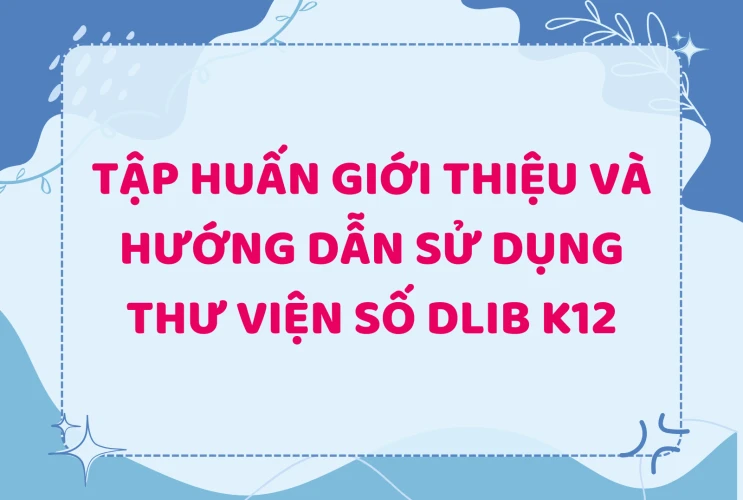 Tập huấn giới thiệu và hướng dẫn sử dụng Thư viện số Dlib K12