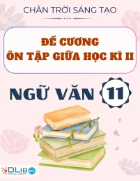 Đề Cương Ôn Tập Giữa Học Kì II - Ngữ văn 11 - Chân Trời Sáng Tạo