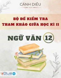 Bộ Đề Kiểm Tra Tham Khảo Giữa Học Kì II - Ngữ văn 12 - Cánh Diều