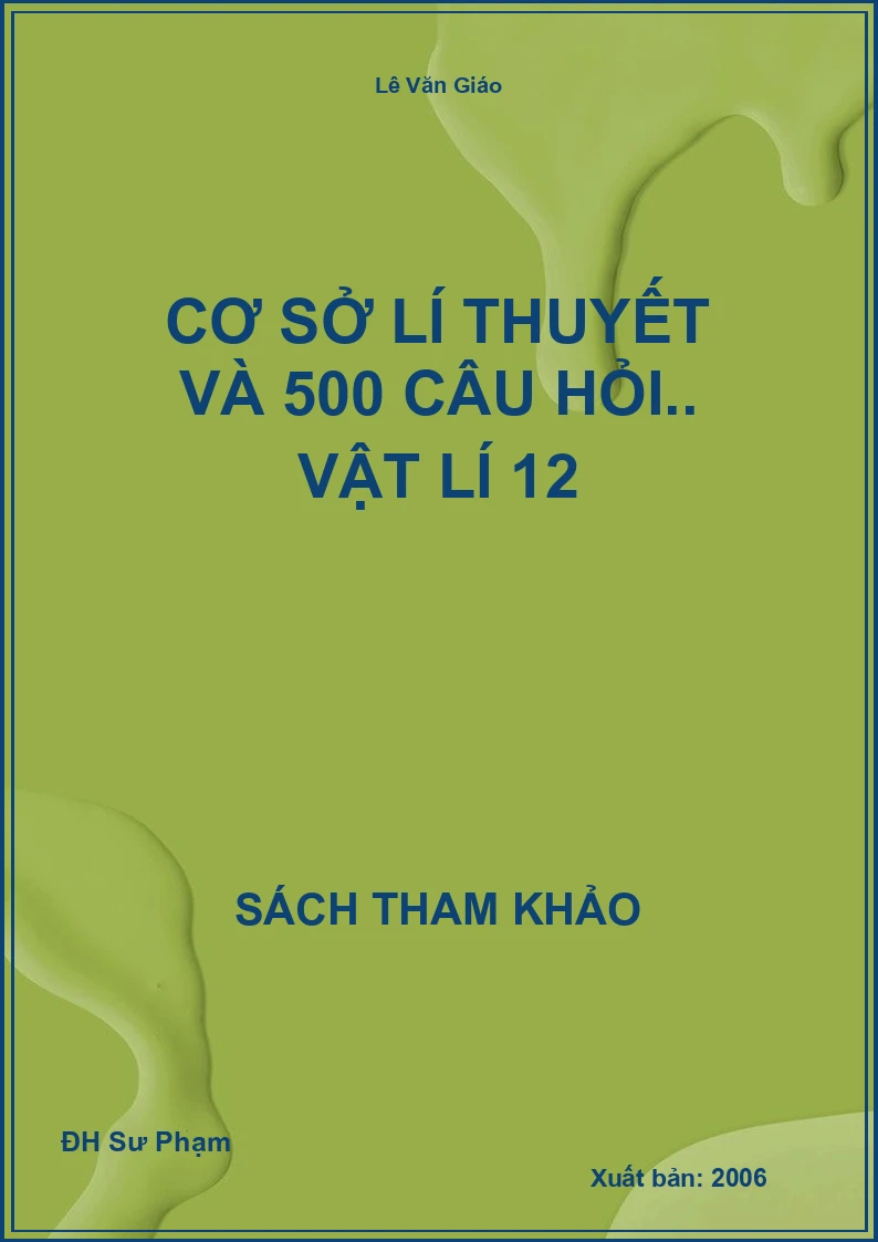 Cơ sở lí thuyết và 500 câu hỏi.. Vật lí 12