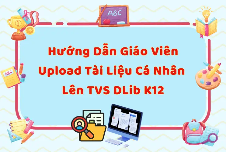 Hướng dẫn giáo viên Upload tài liệu cá nhân lên Thư viện số DLib K12