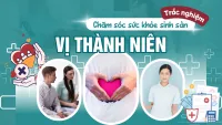 Bộ câu hỏi trắc nghiệm tìm hiểu kiến thức về Chăm sóc sức khoẻ sinh sản vị thành niên