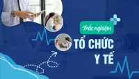 100+ câu hỏi trắc nghiệm Tổ chức y tế có đáp án chi tiết