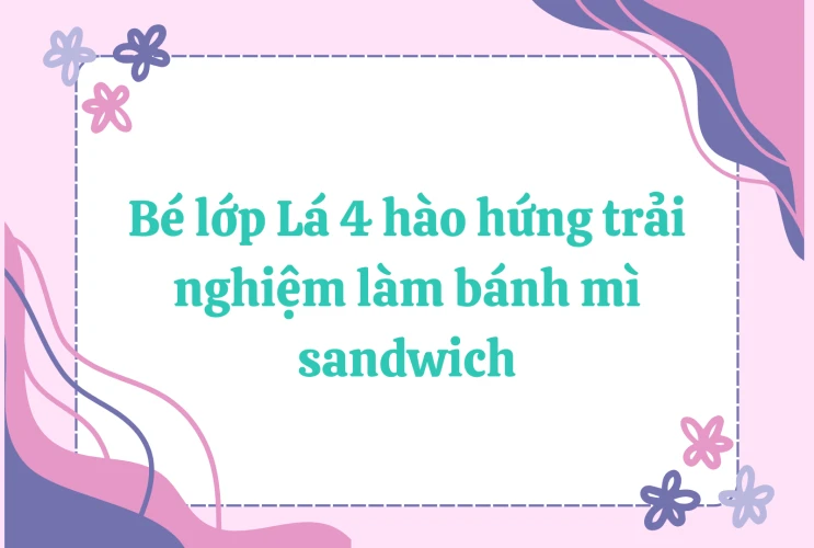 Bé lớp Lá 4 hào hứng trải nghiệm làm bánh mì sandwich