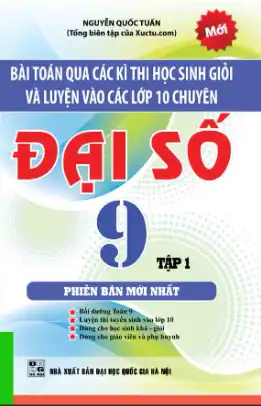 Bài Toán Qua Các Kỳ Thi Học Sinh Giỏi Và Luyện Vào Các Lớp 10 Chuyên – Đại Số 9 Tập 1