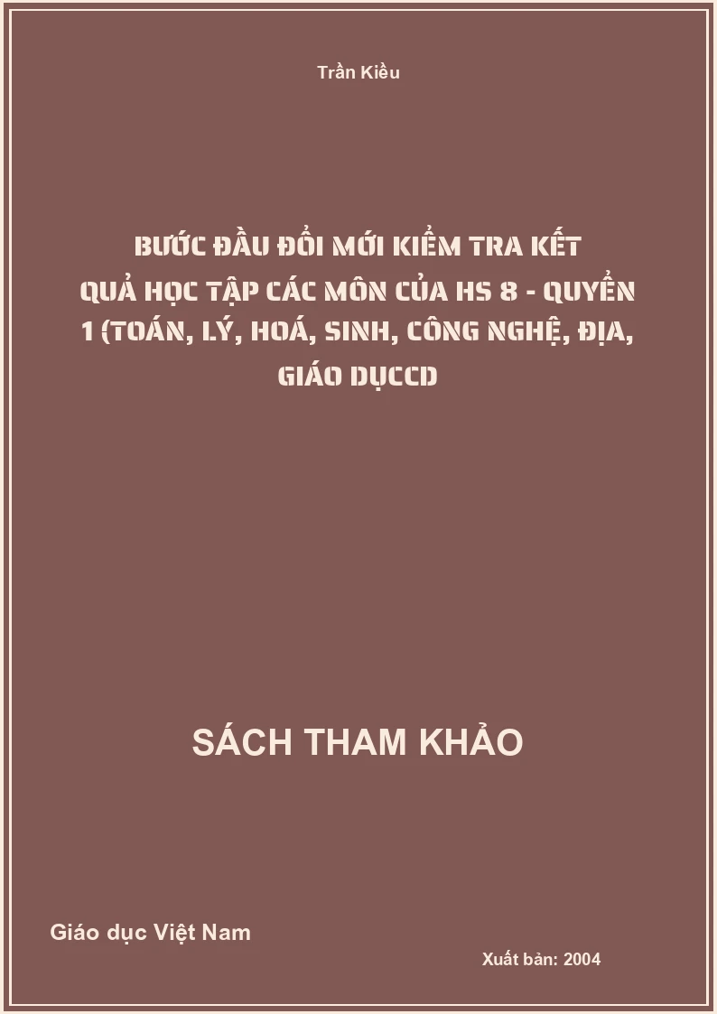 Bước Đầu Đổi Mới Kiểm Tra Kết Quả Học Tập Các Môn Của Hs 8 - Quyển 1 (Toán, Lý, Hoá, Sinh, Công Nghệ, Địa, Giáo Dụccd