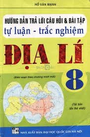 Hướng dẫn trả lời câu hỏi và bài tập tự luận - trắc nghiệm Địa lí 8
