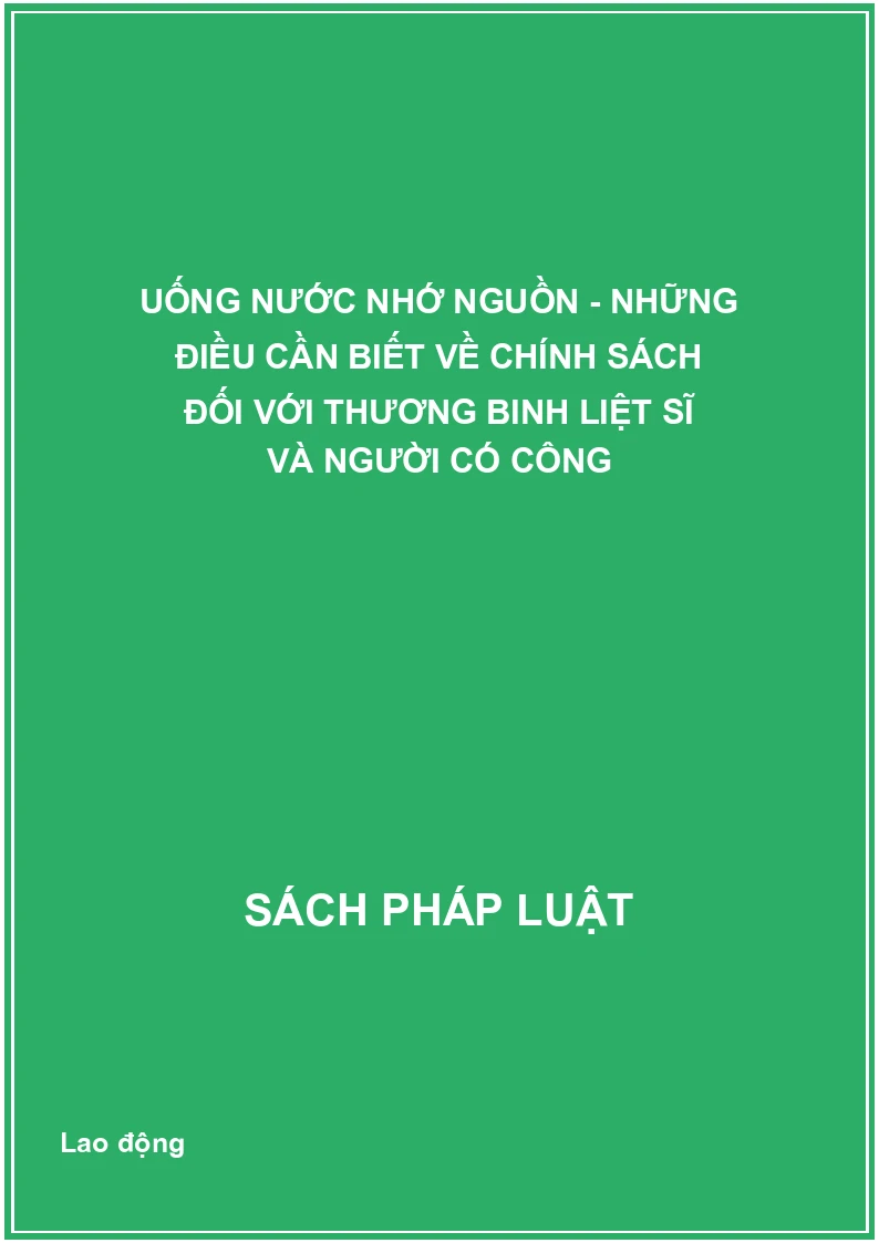 Uống nước nhớ nguồn - Những điều cần biết về chính sách đối với thương binh liệt sĩ và người có công