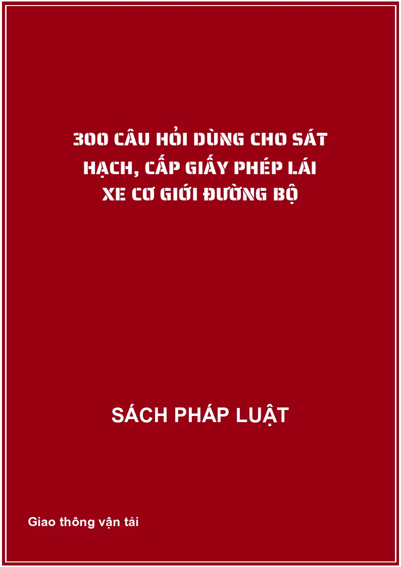 300 câu hỏi dùng cho sát hạch, cấp giấy phép lái xe cơ giới đường bộ