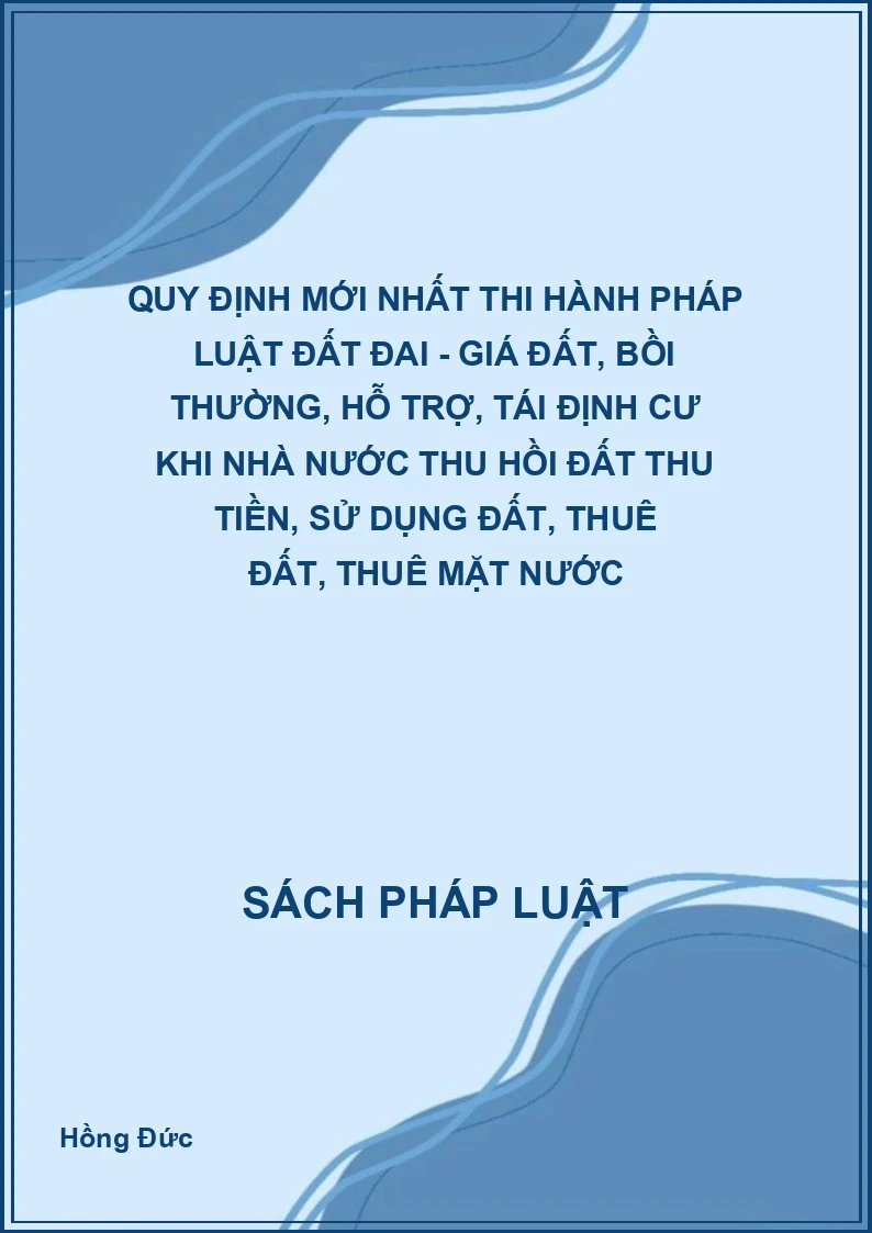 Quy định mới nhất thi hành pháp luật đất đai - Giá đất, bồi thường, hỗ trợ, tái định cư khi nhà nước thu hồi đất thu tiền, sử dụng đất, thuê đất, thuê mặt nước