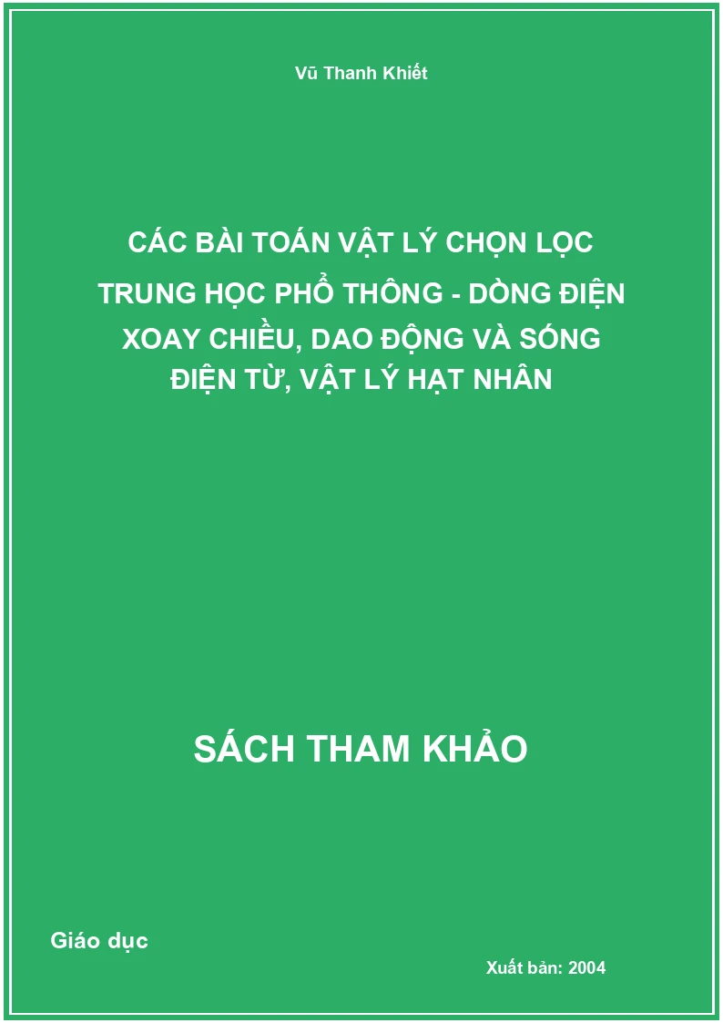 Các bài toán Vật lý chọn lọc trung học phổ thông - Dòng điện xoay chiều, Dao động và sóng điện từ, Vật lý hạt nhân