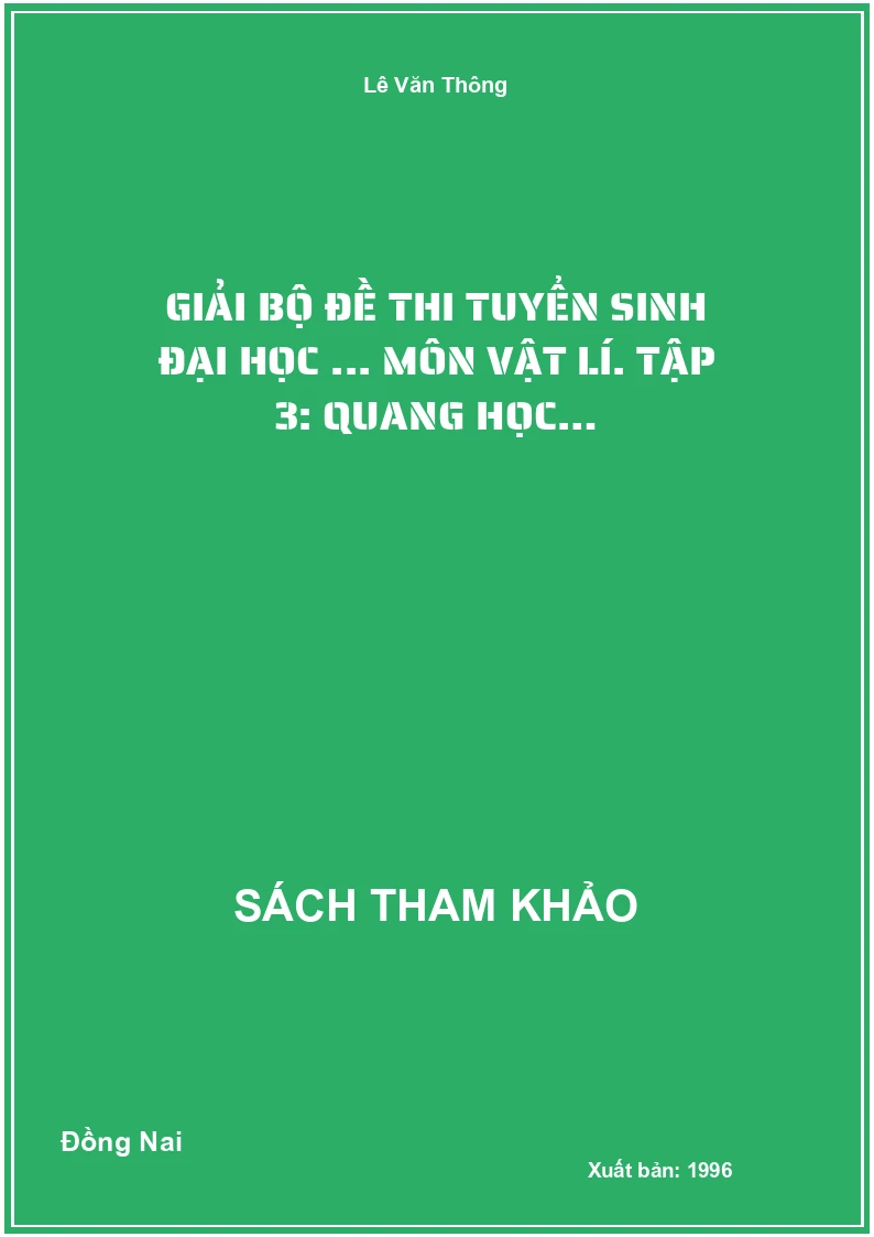 Giải bộ đề thi tuyển sinh đại học ... môn Vật lí. Tập 3: Quang học…