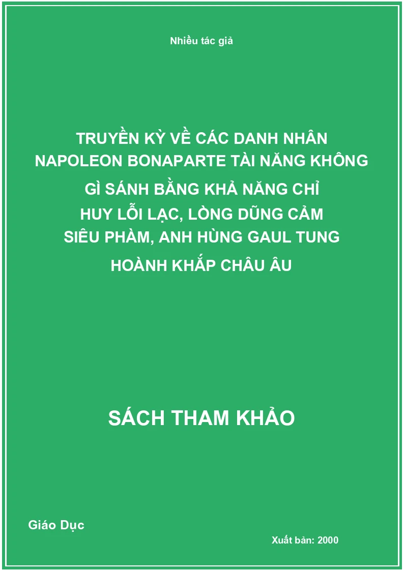 Truyền kỳ về các danh nhân Napoleon Bonaparte tài năng không gì sánh bằng khả năng chỉ huy lỗi lạc, lòng dũng cảm siêu phàm, anh hùng Gaul tung hoành khắp châu Âu