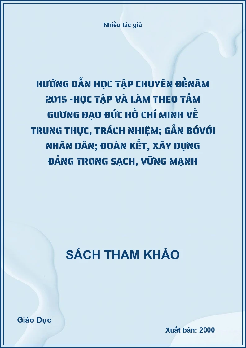 Hướng dẫn học tập chuyên đề năm 2015 - Học tập và làm theo tấm gương đạo đức Hồ Chí Minh về trung thực, trách nhiệm; gắn bóvới nhân dân; đoàn kết, xây dựng Đảng trong sạch, vững mạnh