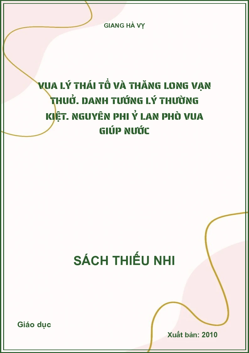 Vua Lý Thái Tổ và Thăng Long vạn thuở. Danh tướng Lý Thường Kiệt. Nguyên Phi Ỷ Lan phò vua giúp nước