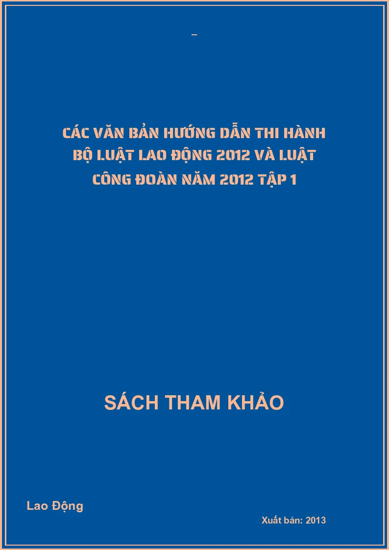 Các văn bản hướng dẫn thi hành bộ luật Lao động 2012 và luật công đoàn năm 2012 tập 1