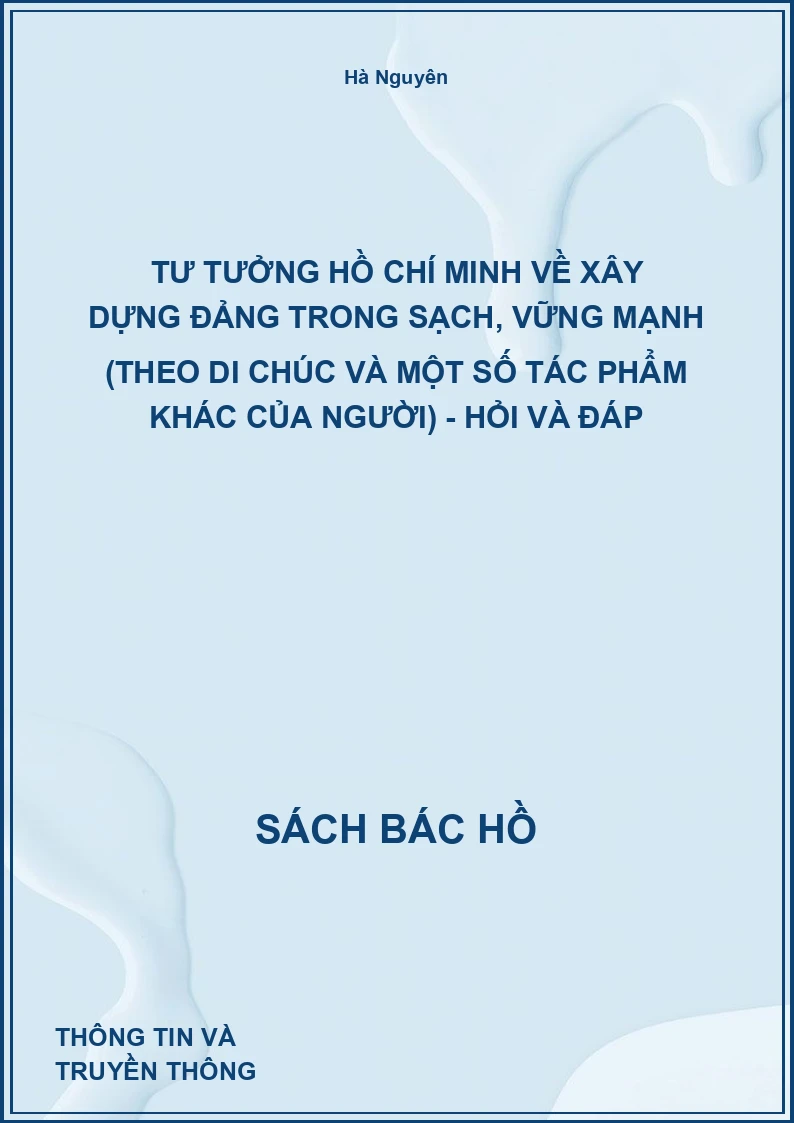 Tư tưởng Hồ Chí Minh về xây dựng Đảng trong sạch, vững mạnh (Theo di chúc và một số tác phẩm khác của Người) - Hỏi và Đáp