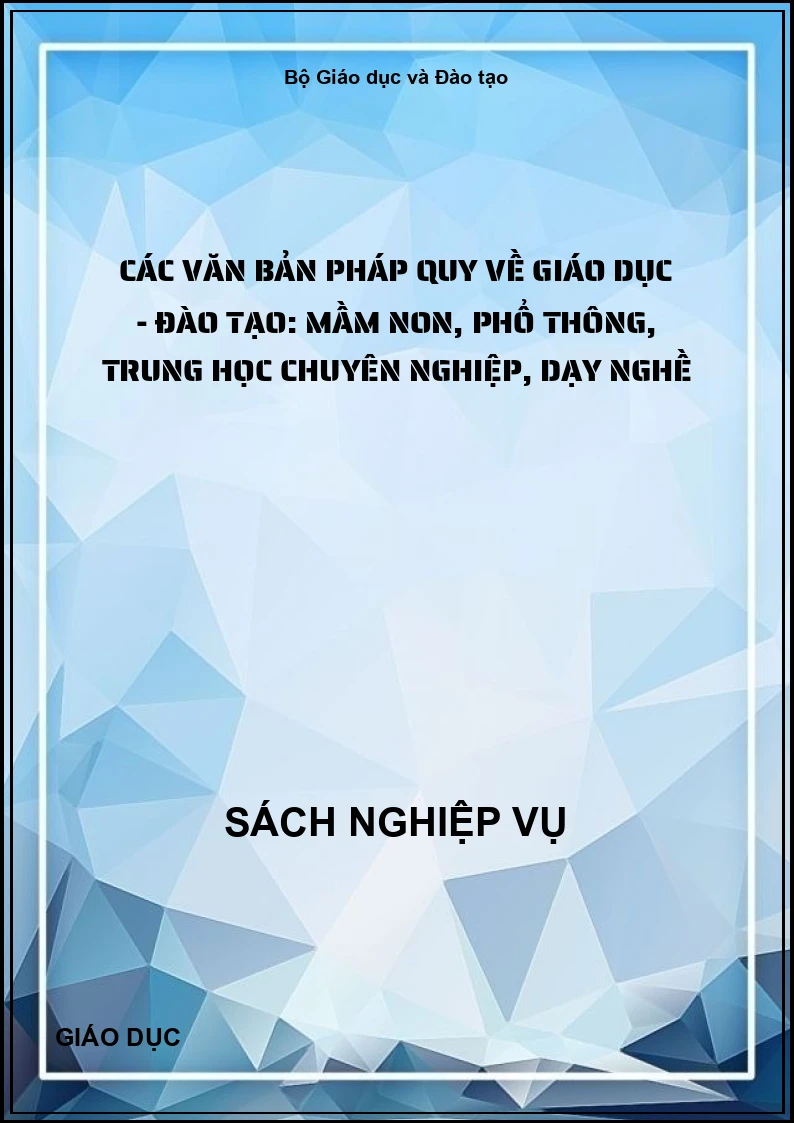 Các văn bản pháp quy về giáo dục - đào tạo: mầm non, phổ thông, trung học chuyên nghiệp, dạy nghề