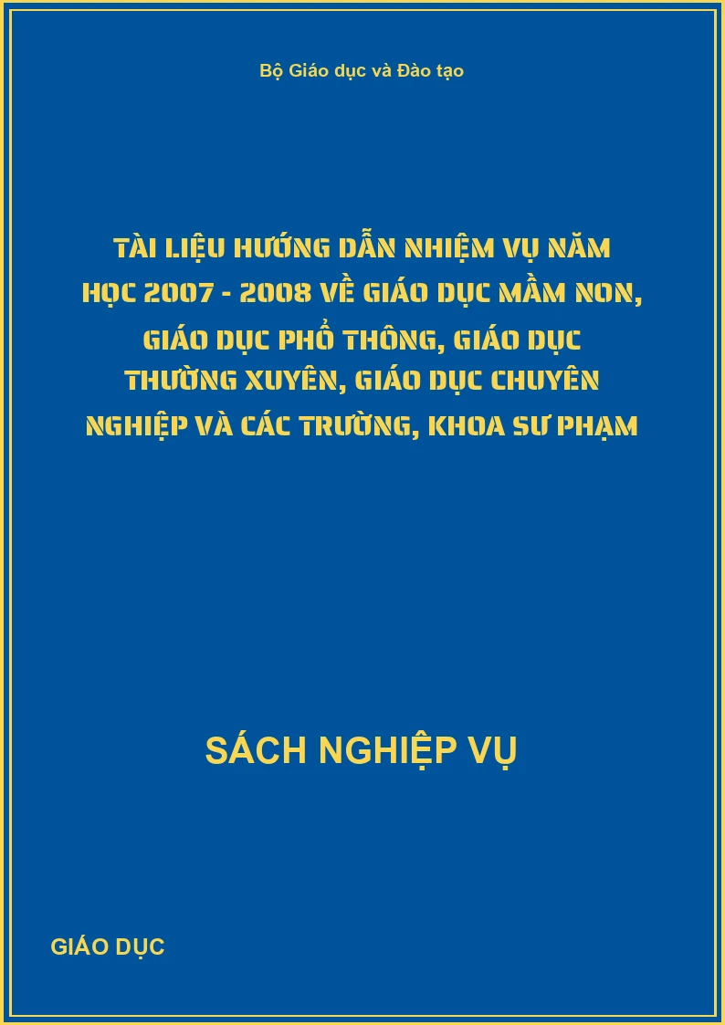 Tài liệu hướng dẫn nhiệm vụ năm học 2007 - 2008 về giáo dục Mầm non, giáo dục phổ thông, giáo dục thường xuyên, giáo dục chuyên nghiệp và các trường, khoa sư phạm