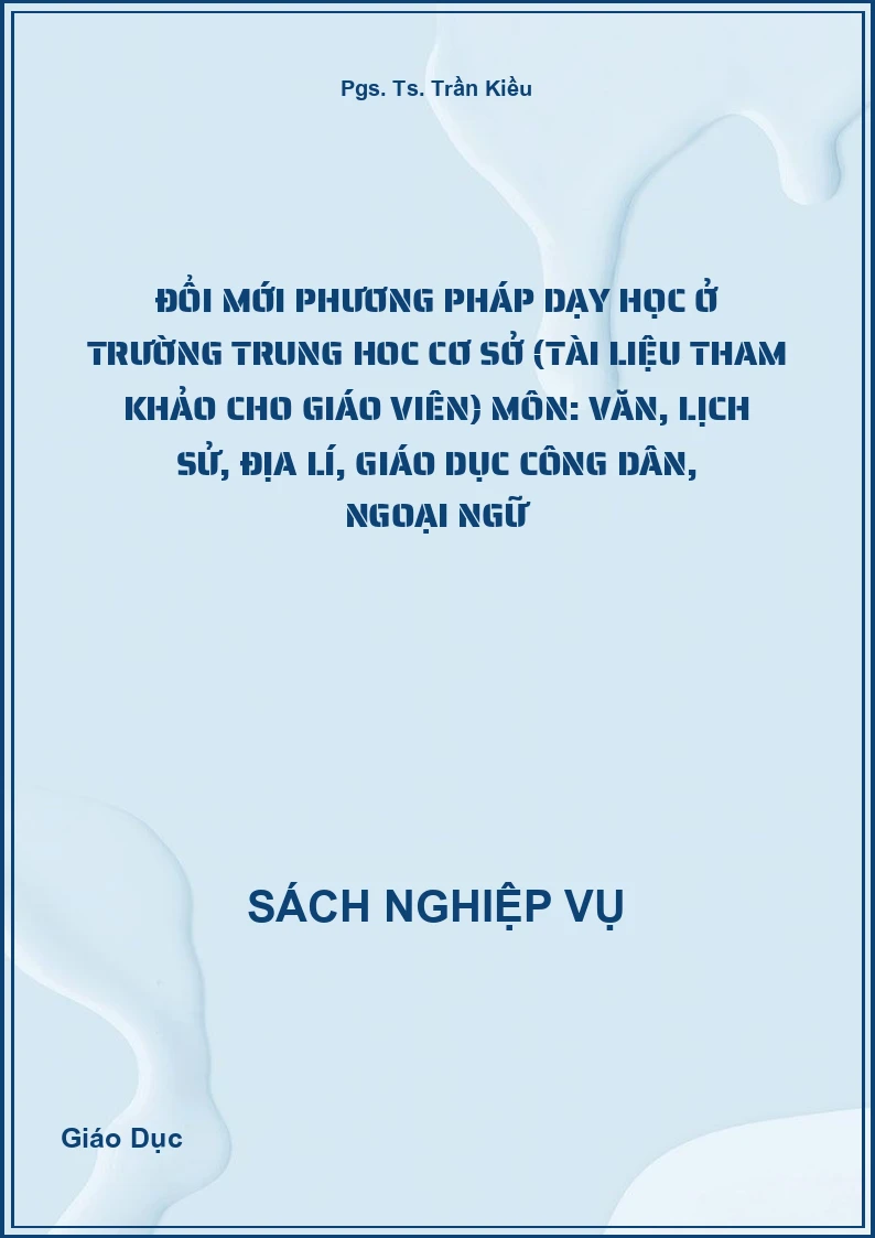 Đổi Mới Phương Pháp Dạy Học Ở Trường Trung Hoc Cơ Sở (Tài Liệu Tham Khảo Cho Giáo Viên) Môn: Văn, Lịch Sử, Địa Lí, Giáo Dục Công Dân, Ngoại Ngữ