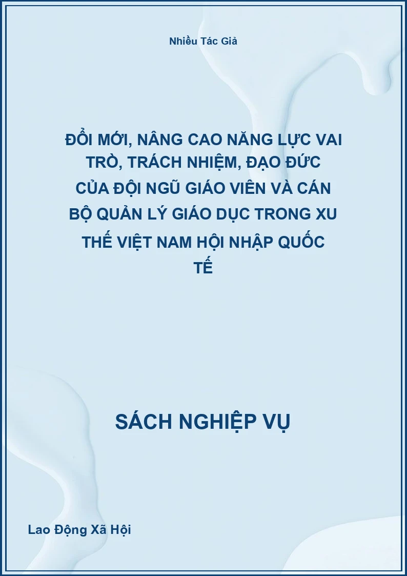 Đổi Mới, Nâng Cao Năng Lực Vai Trò, Trách Nhiệm, Đạo Đức Của Đội Ngũ Giáo Viên Và Cán Bộ Quản Lý Giáo Dục Trong Xu Thế Việt Nam Hội Nhập Quốc Tế