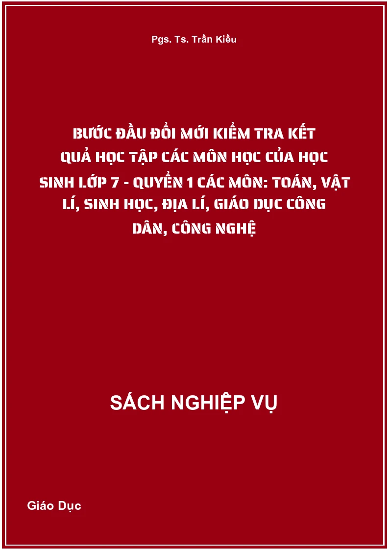 Bước Đầu Đổi Mới Kiểm Tra Kết Quả Học Tập Các Môn Học Của Học Sinh Lớp 7 - Quyển 1 Các Môn: Toán, Vật Lí, Sinh Học, Địa Lí, Giáo Dục Công Dân, Công Nghệ